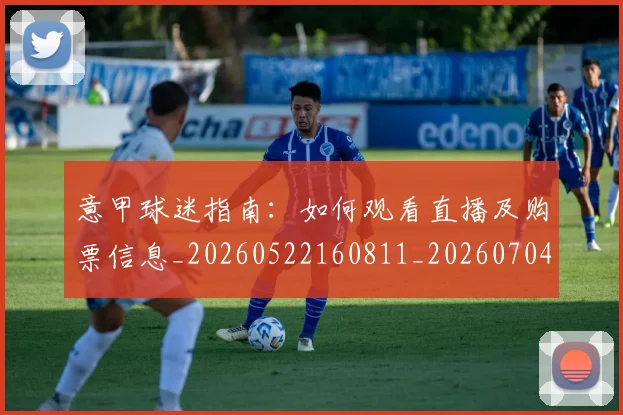意甲球迷指南：如何观看直播及购票信息_20260522160811_20260704175256