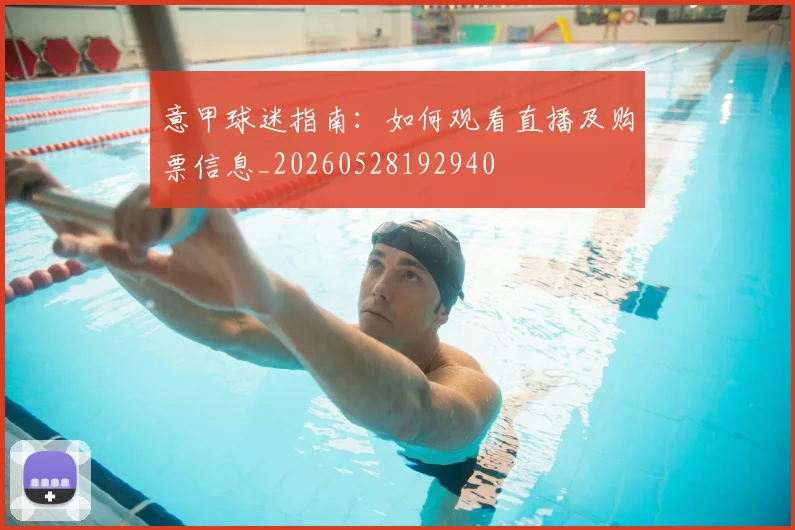 意甲球迷指南：如何观看直播及购票信息_20260528192940
