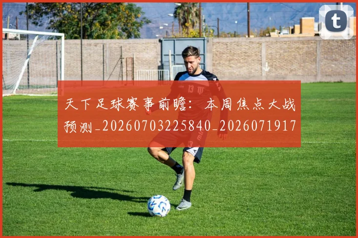天下足球赛事前瞻:本周焦点大战预测_20260703225840_20260719172201