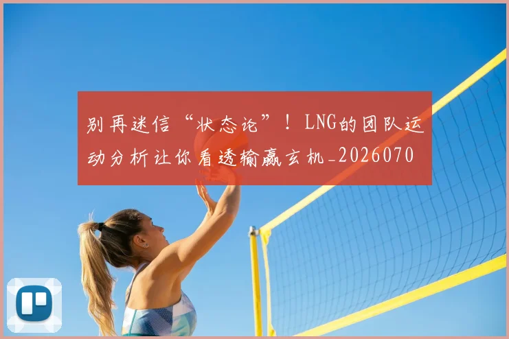 别再迷信“状态论”!LNG的团队运动分析让你看透输赢玄机_20260703220500