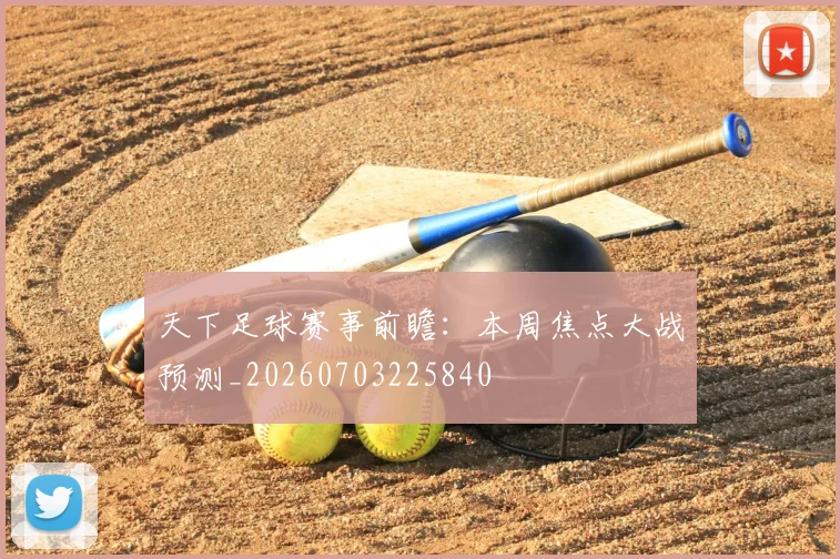 天下足球赛事前瞻：本周焦点大战预测_20260703225840