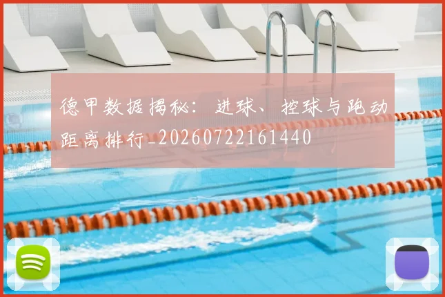 德甲数据揭秘：进球、控球与跑动距离排行_20260722161440
