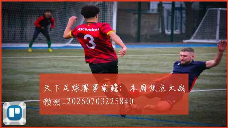 天下足球赛事前瞻：本周焦点大战预测_20260703225840