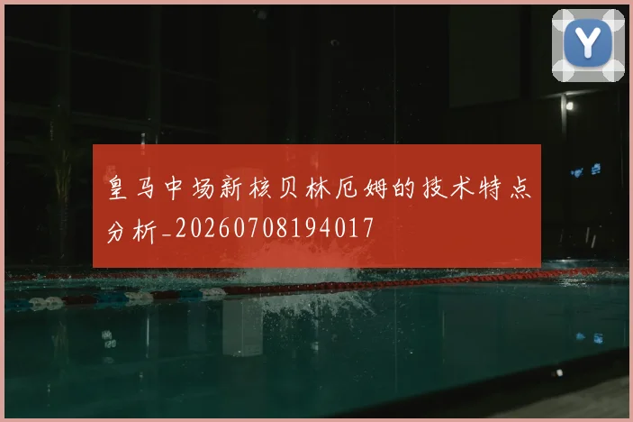 皇马中场新核贝林厄姆的技术特点分析_20260708194017