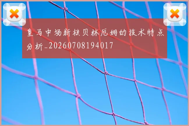 皇马中场新核贝林厄姆的技术特点分析_20260708194017