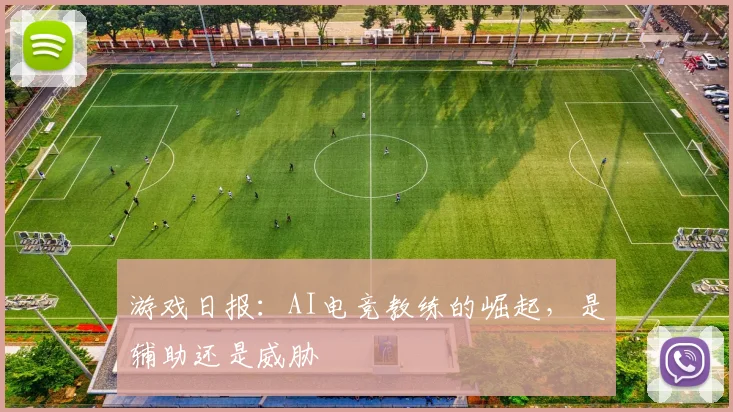 游戏日报：AI电竞教练的崛起，是辅助还是威胁